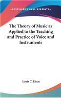 The Theory of Music as Applied to the Teaching and Practice of Voice and Instruments