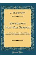 Spurgeon's Fast-Day Sermon: Fast-Day Service, Held at Crystal Palace, Sydenham, on Wednesday, October 7th, 1857 (Classic Reprint): Fast-Day Service, Held at Crystal Palace, Sydenham, on Wednesday, October 7th, 1857 (Classic Reprint)