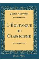 L'Équivoque du Classicisme (Classic Reprint)