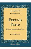 Freund Fritz: Lyrisches Lustspiel in Drei Acten (Classic Reprint)