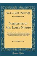 Narrative of Mr. James Nimmo: Written for His Own Satisfaction to Keep in Some Remembrance the Lord's Way Dealing and Kindness Towards Him, 1654-1709 (Classic Reprint)