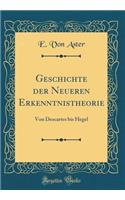 Geschichte der Neueren Erkenntnistheorie: Von Descartes bis Hegel (Classic Reprint)