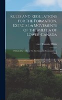 Rules and Regulations for the Formation, Exercise & Movements of the Militia of Lower-Canada [microform]: Published by Order of His Excellency the Commander in Chief