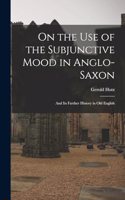 On the Use of the Subjunctive Mood in Anglo-Saxon: And Its Further History in Old English