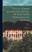 Vite Di Uomini Illusrti Del Secolo XV Scritte Da Vespasiano Da Bisticci; Volume 1