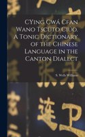 CYing cwá Cfan Wano Tscüto ciúo. A Tonic Dictionary of the Chinese Language in the Canton Dialect