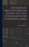 Biographical Sketch Of Ebenezer Stevens, Leut. Col. Of Artillery In The Continental Army