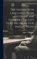 The Indian Sign Language, With Notes of the Gestures Taught Deaf-Mutes in Our Institutions