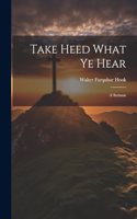 Take Heed What ye Hear