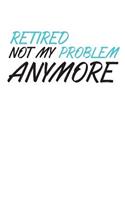Retired Not My Problem Anymore
