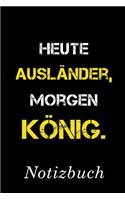 Heute Ausländer Morgen König Notizbuch
