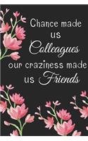 Chance Made Us Colleagues Our Craziness Made Us Friends