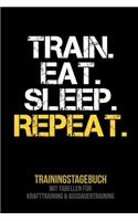 Train Eat Sleep Repeat - Trainingstagebuch: Tagebuch - Tabellen für Krafttraining + Ausdauertraining - Fitness Studio - Gym - Sport