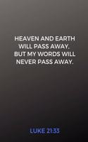 Heaven and Earth Will Pass Away, But My Words Will Never Pass Away. Luke 21