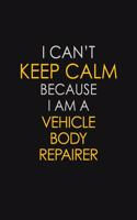 I Can't Keep Calm Because I Am A Vehicle Body Repairer