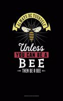 Always Be Yourself Unless You Can Be a Bee Then Be a Bee