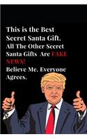 This Is the Best Secret Santa Gift. All the Other Secret Santa Gifts Are Fake News! Believe Me. Everyone Agrees.: Funny Donald Trump Gag Gift Lined Notebook Journal