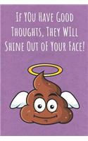 If You Have Good Thoughts, They Will Shine Out oF Your Face!: Funny Unique Motivational Colorful Journal Notebook For Birthday, Anniversary, Christmas, Graduation and Holiday Gifts for Girls, Women, Men and Boy