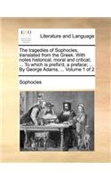 The Tragedies of Sophocles, Translated from the Greek. with Notes Historical, Moral and Critical; ... to Which Is Prefix'd, a Preface; ... by George Adams, ... Volume 1 of 2