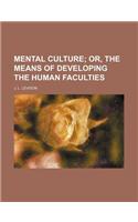 Mental Culture; Or, the Means of Developing the Human Faculties