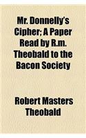 Mr. Donnelly's Cipher; A Paper Read by R.M. Theobald to the Bacon Society