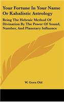 Your Fortune In Your Name Or Kabalistic Astrology: Being The Hebraic Method Of Divination By The Power Of Sound, Number, And Planetary Influence(English)