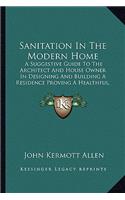 Sanitation in the Modern Home: A Suggestive Guide to the Architect and House Owner in Designing and Building a Residence Proving a Healthful, Comfortable and Convenient Home (1907