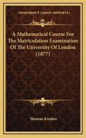A Mathematical Course For The Matriculation Examination Of The University Of London (1877)
