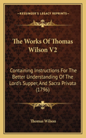 The Works Of Thomas Wilson V2: Containing Instructions For The Better Understanding Of The Lord's Supper, And Sacra Privata (1796)(English)