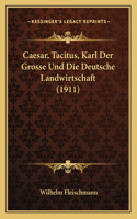 Caesar, Tacitus, Karl Der Grosse Und Die Deutsche Landwirtschaft (1911)