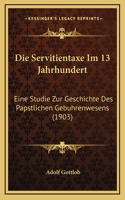 Die Servitientaxe Im 13 Jahrhundert: Eine Studie Zur Geschichte Des Papstlichen Gebuhrenwesens (1903)