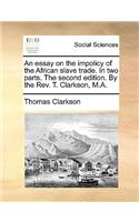 An essay on the impolicy of the African slave trade. In two parts. The second edition. By the Rev. T. Clarkson, M.A.