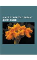 Plays by Bertold Brecht (Book Guide): The Resistible Rise of Arturo Ui, the Threepenny Opera, Rise and Fall of the City of Mahagonny, Mother Courage a(English)