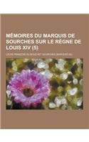 Memoires Du Marquis de Sourches Sur Le Regne de Louis XIV (5 )
