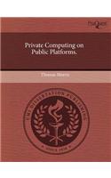 Private Computing on Public Platforms