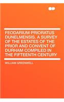 Feodarium Prioratus Dunelmensis. a Survey of the Estates of the Prior and Convent of Durham Compiled in the Fifteenth Century