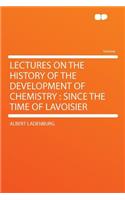 Lectures on the History of the Development of Chemistry: Since the Time of Lavoisier: Since the Time of Lavoisier