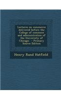Lectures on Commerce Delivered Before the College of Commece and Administration of the University of Chicago; - Primary Source Edition