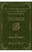 The Life and Death of the Valiant and Renowned Sir Francis Drake: His Voyages and Discoveries in the West-Indies, and about the World; With His Noble and Heroick Acts (Classic Reprint): His Voyages and Discoveries in the West-Indies, and about the World; With His Noble and Heroick Acts (Classic Reprint)