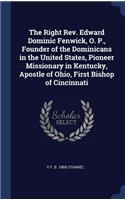 The Right Rev. Edward Dominic Fenwick, O. P., Founder of the Dominicans in the United States, Pioneer Missionary in Kentucky, Apostle of Ohio, First Bishop of Cincinnati