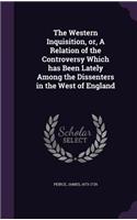 Western Inquisition, or, A Relation of the Controversy Which has Been Lately Among the Dissenters in the West of England
