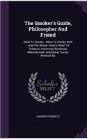 The Smoker's Guide, Philosopher And Friend: What To Smoke - What To Smoke With - And The Whole "what's What" Of Tobacco, Historical, Botanical, Manufactural, Anecdotal, Social, Medical, &c