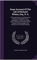 Some Account Of The Life Of Richard Wilson, Esq., R. A.: With Testimonies To His Genius And Memory, And Remarks On His Landscapes. To Which Are Added, Various Observations Respecting The Pleasure And Advan