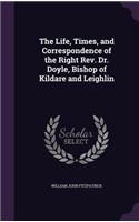 The Life, Times, and Correspondence of the Right REV. Dr. Doyle, Bishop of Kildare and Leighlin