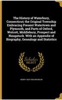 The History of Waterbury, Connecticut; the Original Township Embracing Present Watertown and Plymouth, and Parts of Oxford, Wolcott, Middlebury, Prospect and Naugatuck. With an Appendix of Biography, Genealogy and Statistics