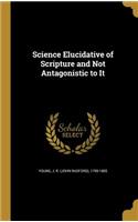 Science Elucidative of Scripture and Not Antagonistic to It