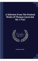 A Selection from the Poetical Works of Thomas Carew [Ed. by J. Fry.]