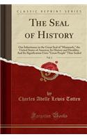 The Seal of History, Vol. 1: Our Inheritance in the Great Seal of Manasseh, the United States of America; Its History and Heraldry; And Its Signification Unto Great People Thus Sealed (Classic Reprint)