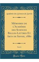 Mï¿½moires de l'Acadï¿½mie Des Sciences Belles-Lettres Et Arts de Savoie, 1880, Vol. 8 (Classic Reprint)