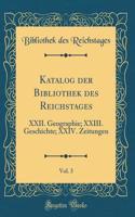 Katalog Der Bibliothek Des Reichstages, Vol. 3: XXII. Geographie; XXIII. Geschichte; XXIV. Zeitungen (Classic Reprint)